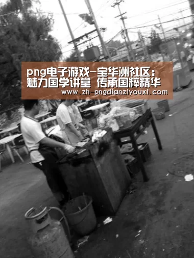 png电子游戏-宝华洲社区:魅力国学讲堂 传承国粹精华(图2) png电子游戏
