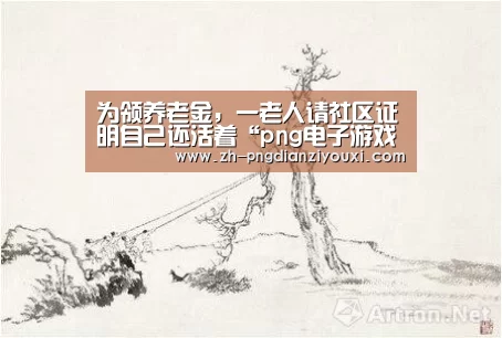 为领养老金,一老人请社区证明自己还活着“png电子游戏”(图2) png电子游戏