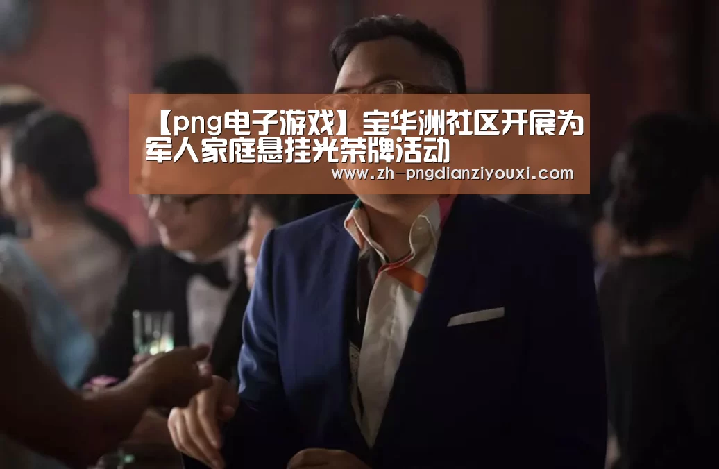 【png电子游戏】宝华洲社区开展为军人家庭悬挂光荣牌活动(图2) png电子游戏