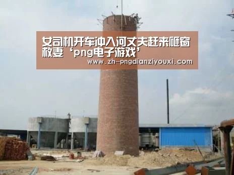 女司机开车冲入河丈夫赶来砸窗救妻‘png电子游戏’(图3) png电子游戏